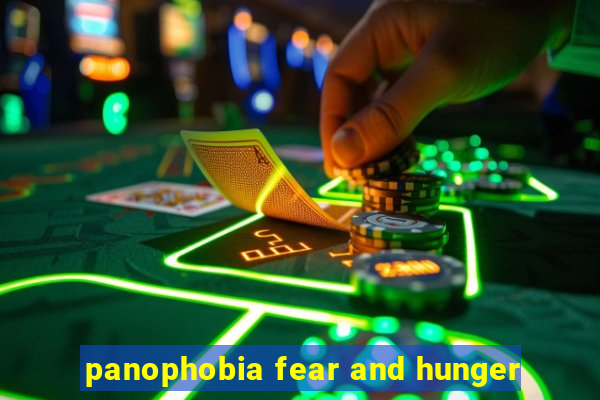 panophobia fear and hunger